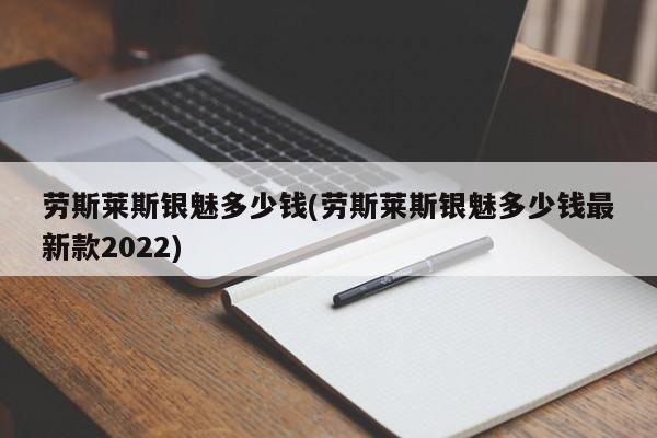 劳斯莱斯银魅多少钱(劳斯莱斯银魅多少钱最新款2022)