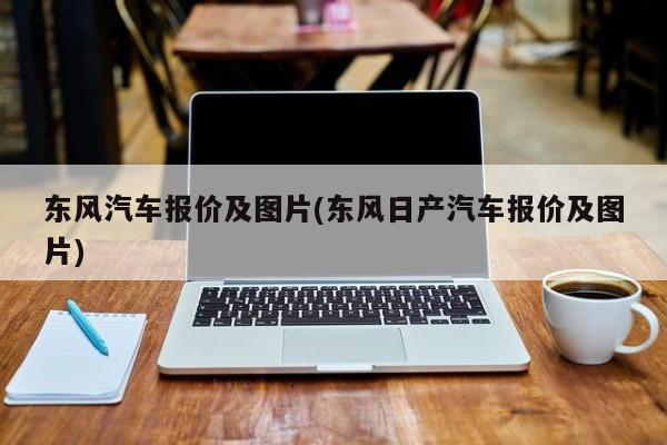 东风汽车报价及图片(东风日产汽车报价及图片)