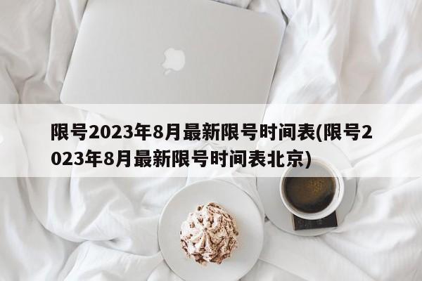 限号2023年8月最新限号时间表(限号2023年8月最新限号时间表北京)