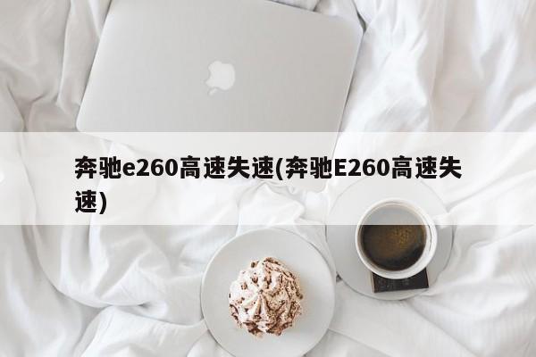 奔驰e260高速失速(奔驰E260高速失速)