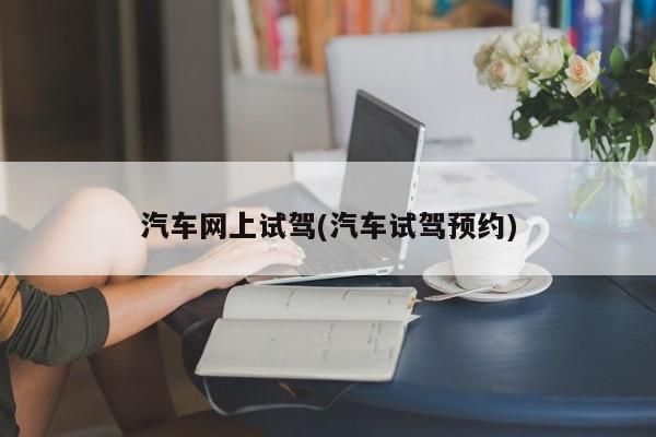 汽车网上试驾(汽车试驾预约)