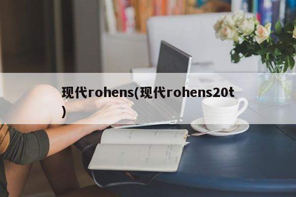 现代rohens(现代rohens20t)