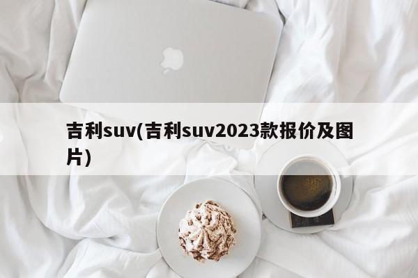 吉利suv(吉利suv2023款报价及图片)