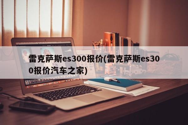 雷克萨斯es300报价(雷克萨斯es300报价汽车之家)