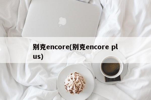 别克encore(别克encore plus)