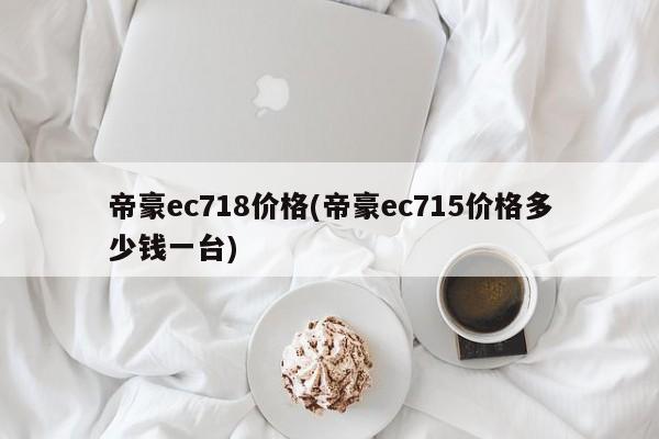 帝豪ec718价格(帝豪ec715价格多少钱一台)