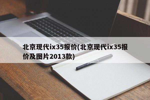 北京现代ix35报价(北京现代ix35报价及图片2013款)